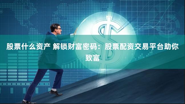 股票什么资产 解锁财富密码：股票配资交易平台助你致富
