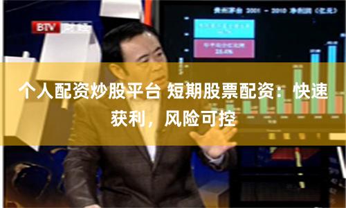 个人配资炒股平台 短期股票配资：快速获利，风险可控