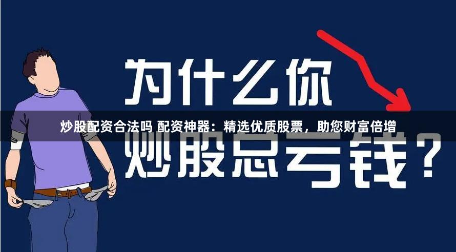 炒股配资合法吗 配资神器：精选优质股票，助您财富倍增