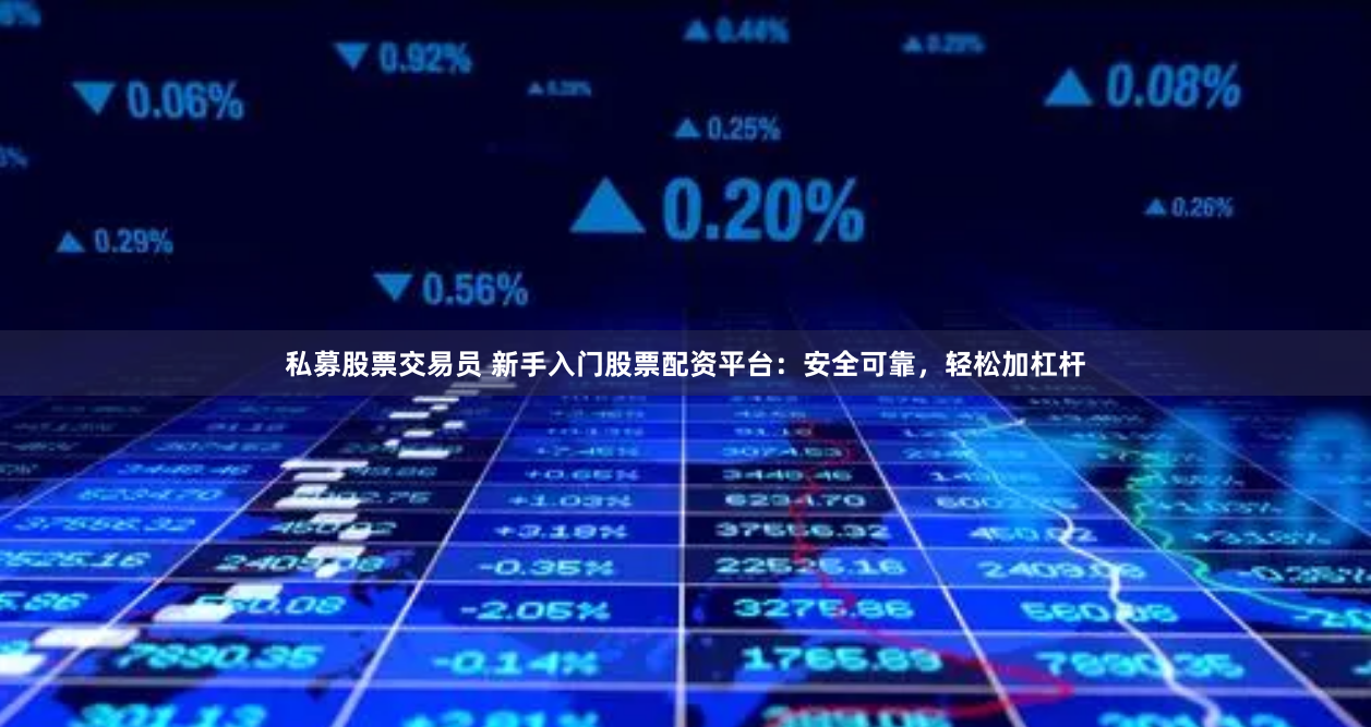 私募股票交易员 新手入门股票配资平台：安全可靠，轻松加杠杆