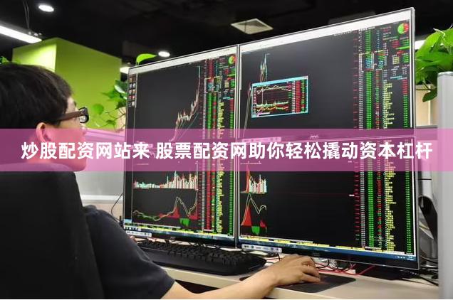 炒股配资网站来 股票配资网助你轻松撬动资本杠杆