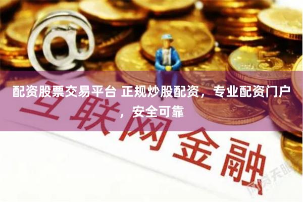 配资股票交易平台 正规炒股配资，专业配资门户，安全可靠