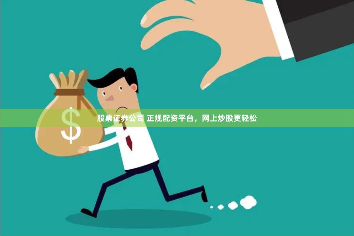 股票证券公司 正规配资平台，网上炒股更轻松