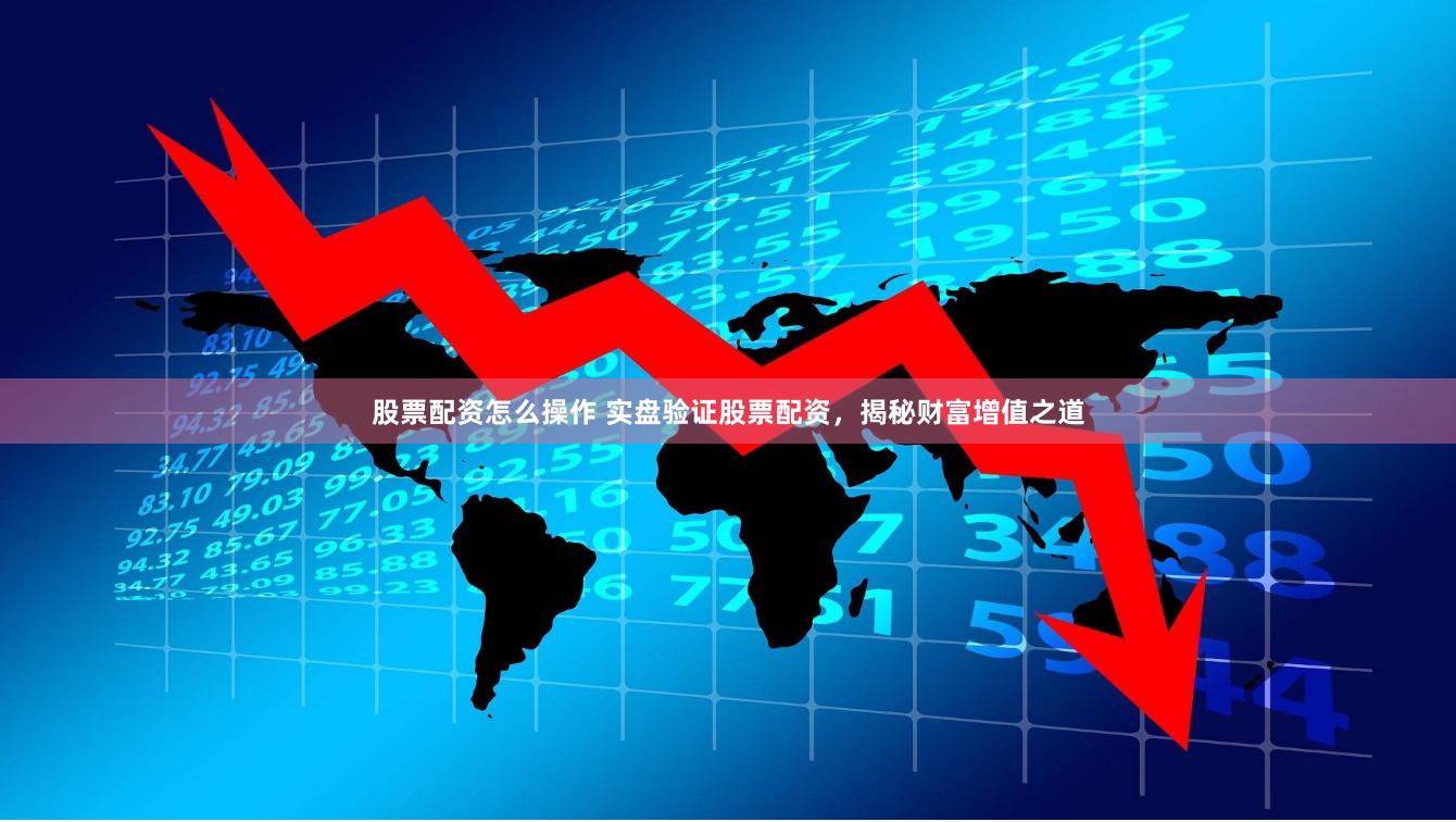 股票配资怎么操作 实盘验证股票配资，揭秘财富增值之道