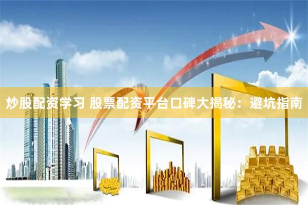 炒股配资学习 股票配资平台口碑大揭秘：避坑指南