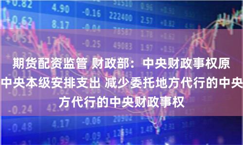 期货配资监管 财政部：中央财政事权原则上通过中央本级安排支出 减少委托地方代行的中央财政事权