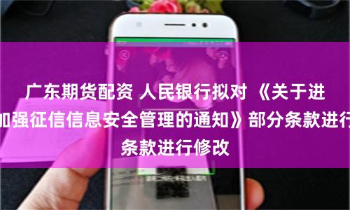 广东期货配资 人民银行拟对 《关于进一步加强征信信息安全管理的通知》部分条款进行修改