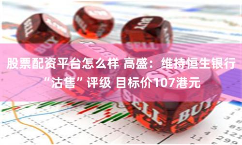 股票配资平台怎么样 高盛：维持恒生银行“沽售”评级 目标价107港元