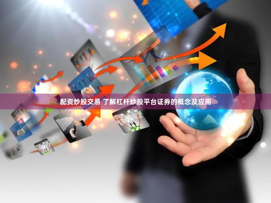 配资炒股交易 了解杠杆炒股平台证券的概念及应用