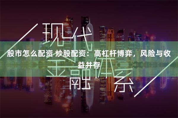 股市怎么配资 炒股配资：高杠杆博弈，风险与收益并存