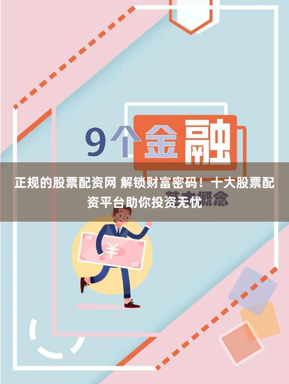 正规的股票配资网 解锁财富密码！十大股票配资平台助你投资无忧