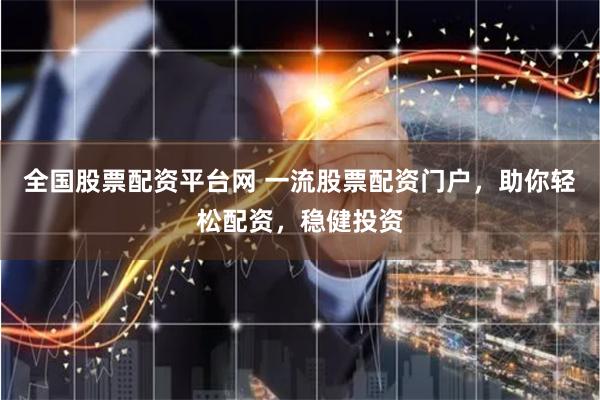 全国股票配资平台网 一流股票配资门户，助你轻松配资，稳健投资