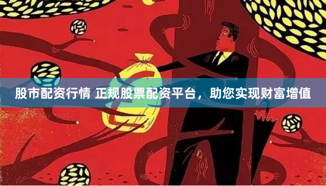 股市配资行情 正规股票配资平台，助您实现财富增值