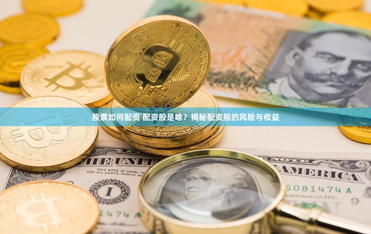 股票如何配资 配资股是啥？揭秘配资股的风险与收益