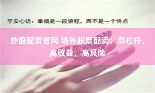 炒股配资官网 场外股票配资：高杠杆，高收益，高风险