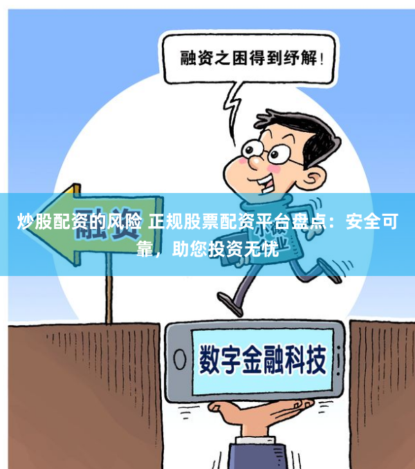 炒股配资的风险 正规股票配资平台盘点：安全可靠，助您投资无忧