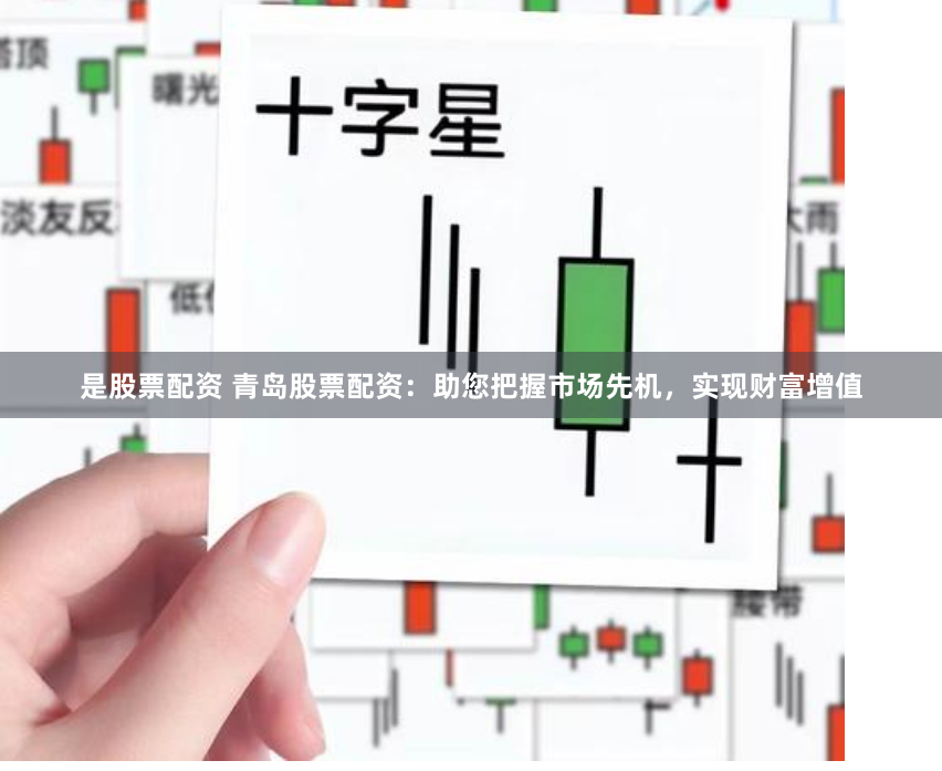 是股票配资 青岛股票配资：助您把握市场先机，实现财富增值