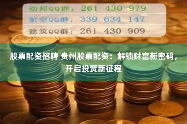 股票配资招聘 贵州股票配资：解锁财富新密码，开启投资新征程