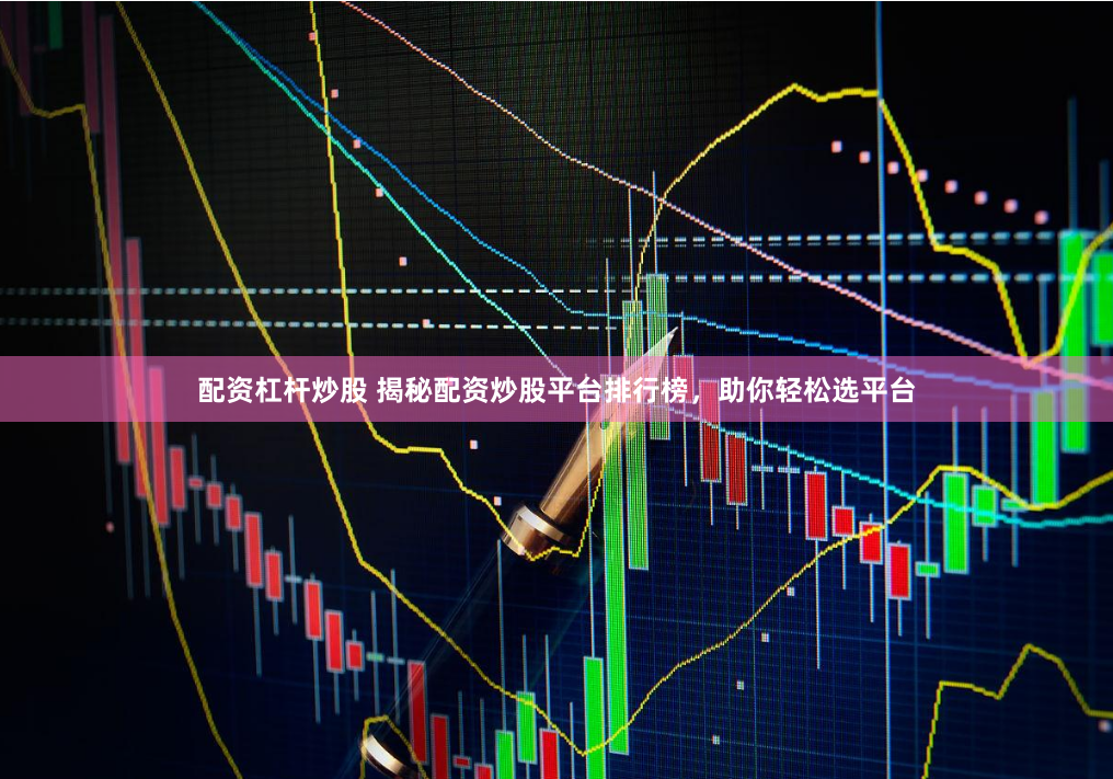 配资杠杆炒股 揭秘配资炒股平台排行榜，助你轻松选平台