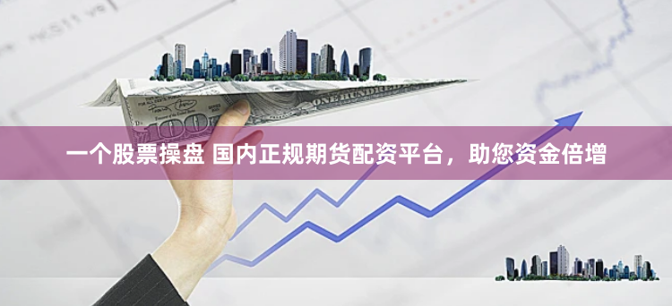 一个股票操盘 国内正规期货配资平台，助您资金倍增