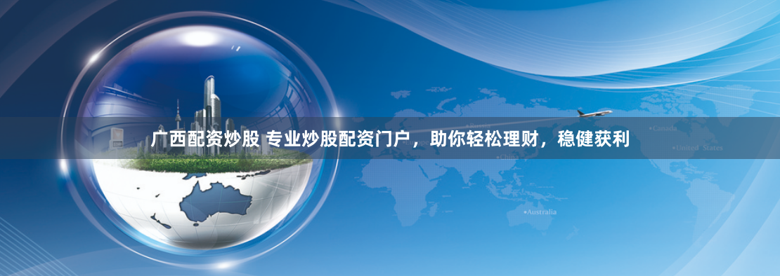广西配资炒股 专业炒股配资门户，助你轻松理财，稳健获利