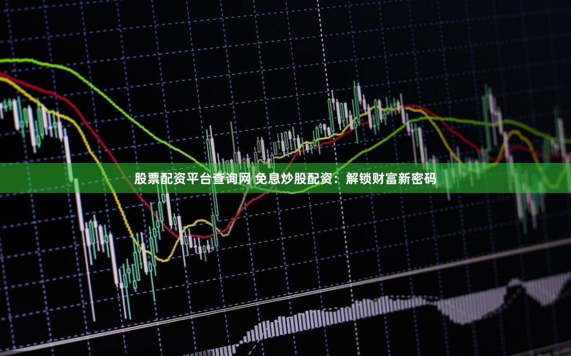 股票配资平台查询网 免息炒股配资：解锁财富新密码