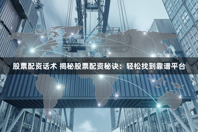股票配资话术 揭秘股票配资秘诀：轻松找到靠谱平台