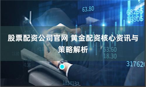 股票配资公司官网 黄金配资核心资讯与策略解析
