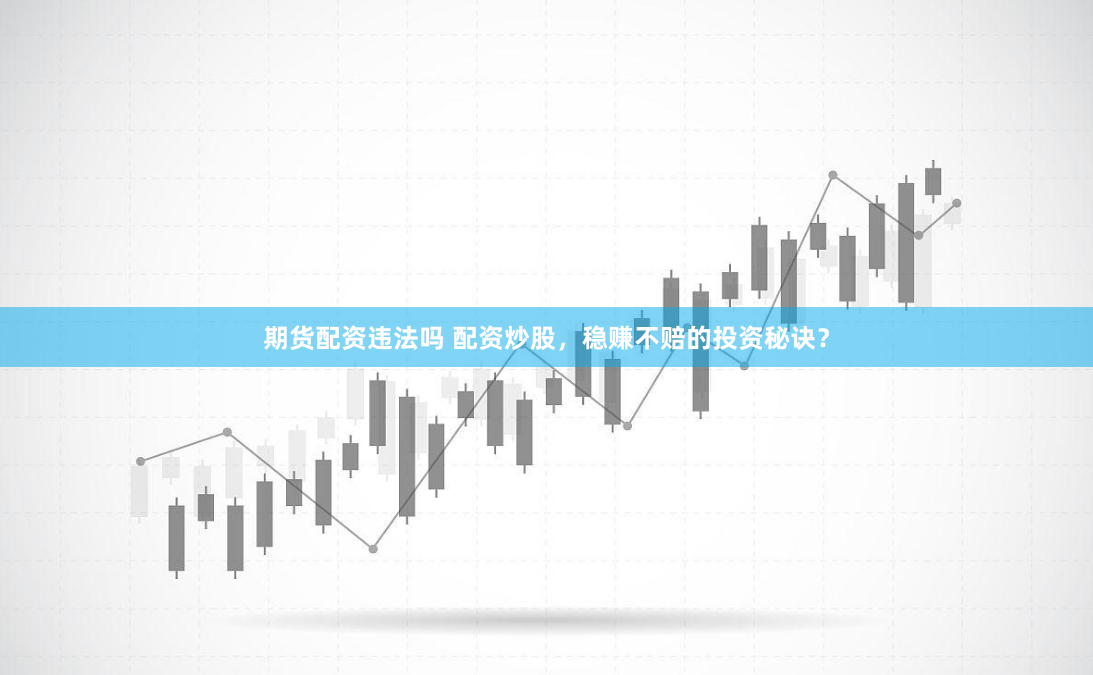 期货配资违法吗 配资炒股，稳赚不赔的投资秘诀？