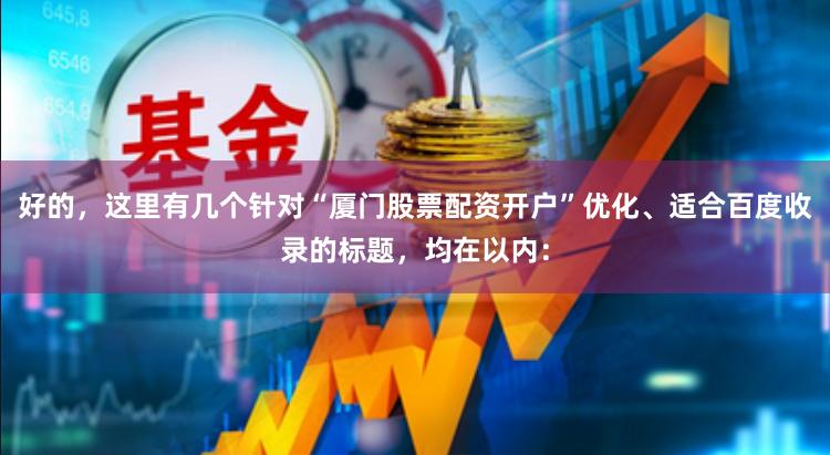 好的,这里有几个针对“厦门股票配资开户”优化、适合百度收录的标题,均在以内: