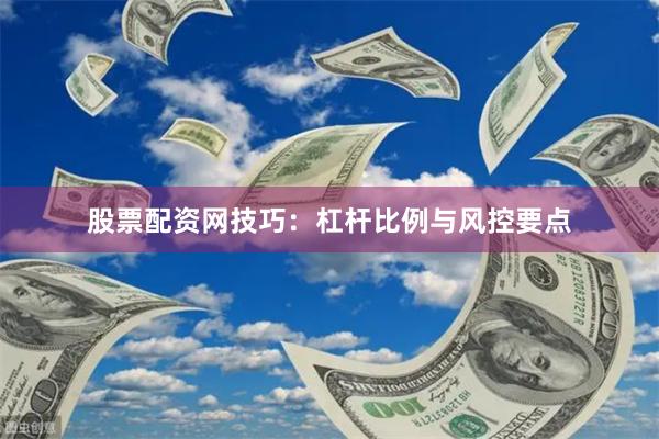 股票配资网技巧：杠杆比例与风控要点