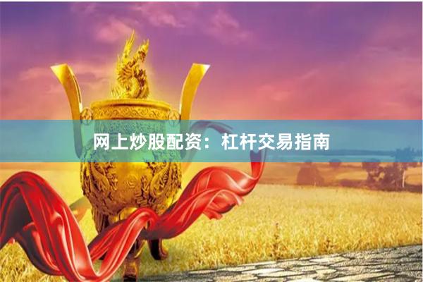 网上炒股配资：杠杆交易指南