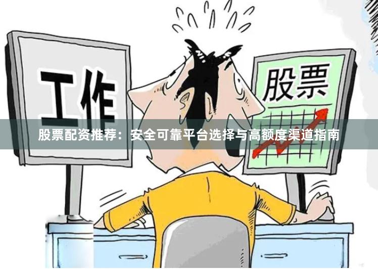 股票配资推荐：安全可靠平台选择与高额度渠道指南