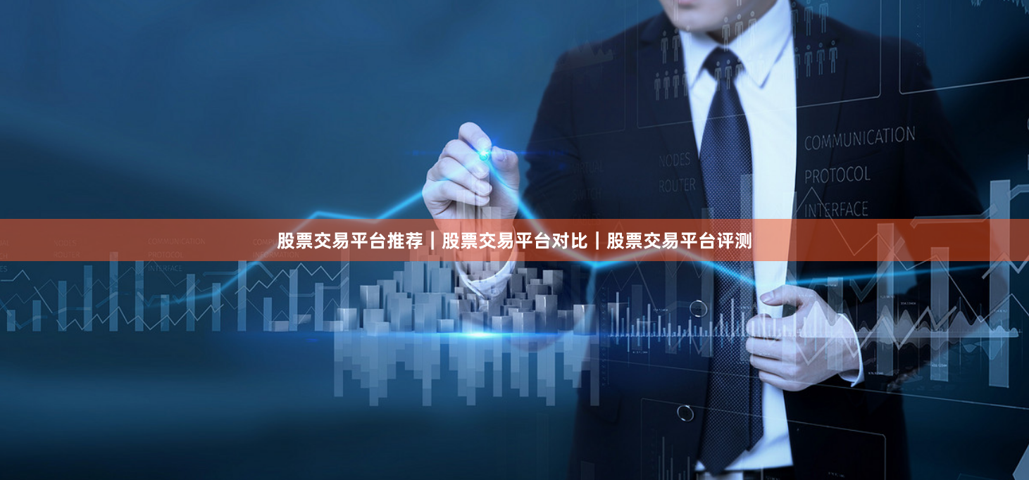 股票交易平台推荐｜股票交易平台对比｜股票交易平台评测