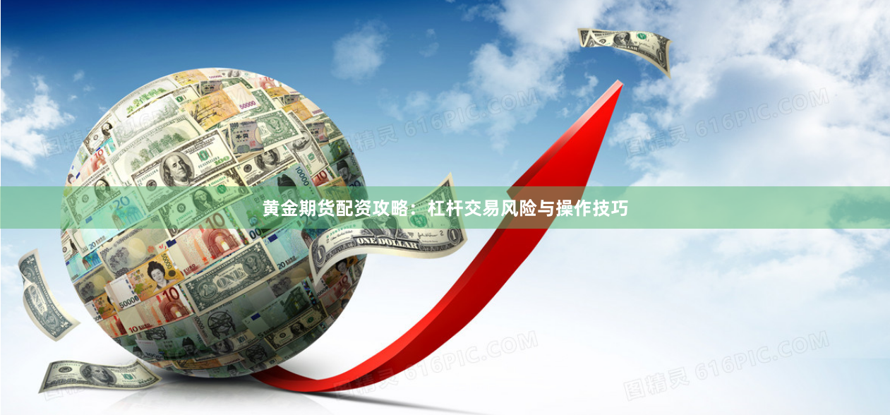 黄金期货配资攻略:杠杆交易风险与操作技巧
