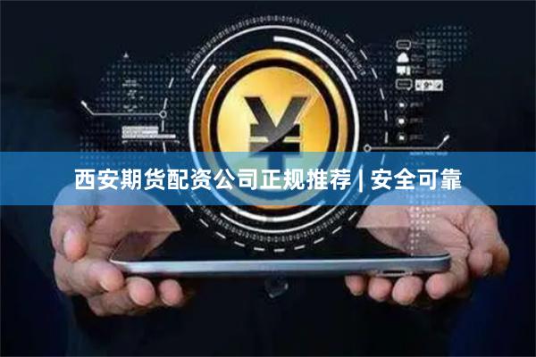 西安期货配资公司正规推荐 | 安全可靠