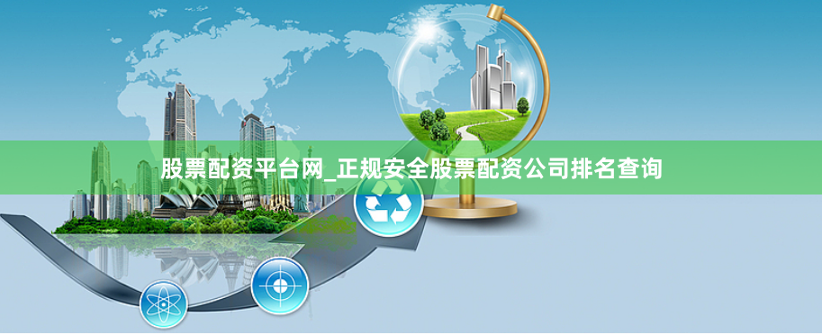 股票配资平台网_正规安全股票配资公司排名查询