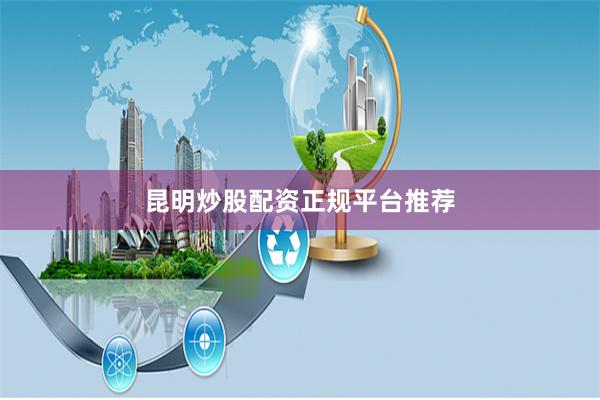 昆明炒股配资正规平台推荐