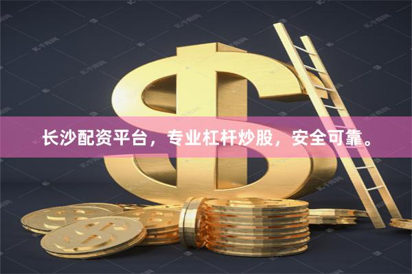 长沙配资平台，专业杠杆炒股，安全可靠。
