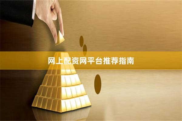 网上配资网平台推荐指南