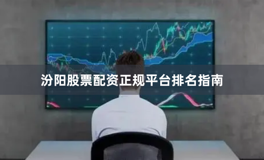 汾阳股票配资正规平台排名指南